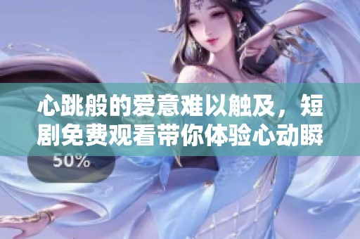 心跳般的爱意难以触及，短剧免费观看带你体验心动瞬间