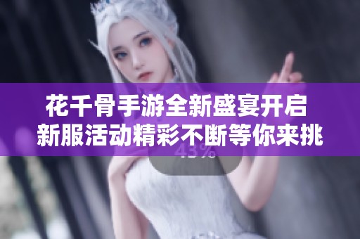 花千骨手游全新盛宴开启 新服活动精彩不断等你来挑战