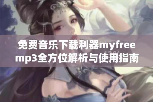 免费音乐下载利器myfreemp3全方位解析与使用指南
