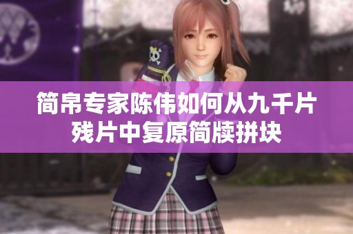 简帛专家陈伟如何从九千片残片中复原简牍拼块