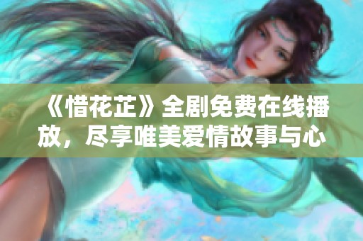 《惜花芷》全剧免费在线播放，尽享唯美爱情故事与心灵历程