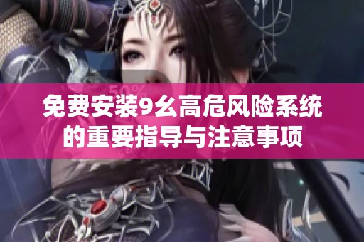 免费安装9幺高危风险系统的重要指导与注意事项