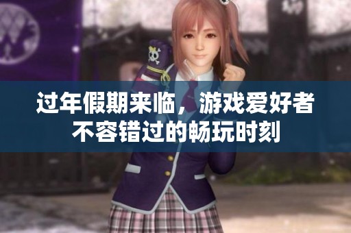 过年假期来临，游戏爱好者不容错过的畅玩时刻