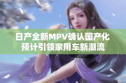 日产全新MPV确认国产化 预计引领家用车新潮流
