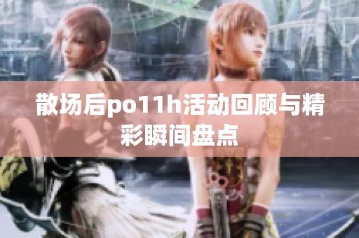 散场后po11h活动回顾与精彩瞬间盘点