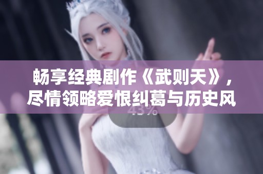 畅享经典剧作《武则天》，尽情领略爱恨纠葛与历史风云