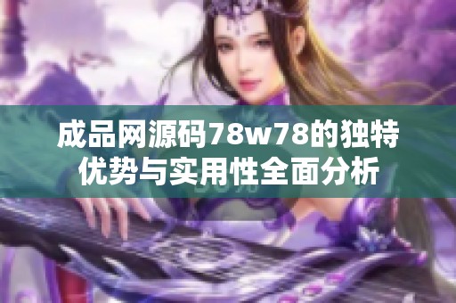 成品网源码78w78的独特优势与实用性全面分析