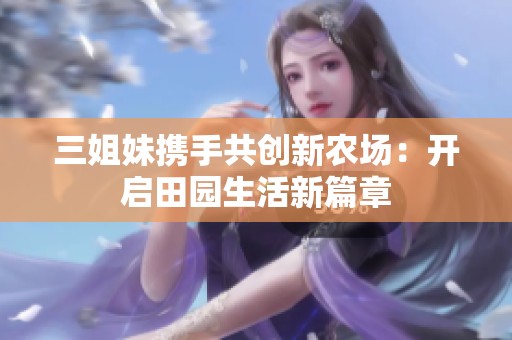 三姐妹携手共创新农场：开启田园生活新篇章