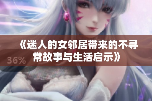 《迷人的女邻居带来的不寻常故事与生活启示》