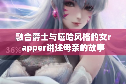 融合爵士与嘻哈风格的女rapper讲述母亲的故事