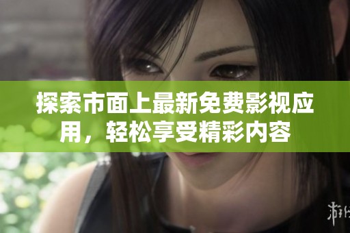 探索市面上最新免费影视应用，轻松享受精彩内容