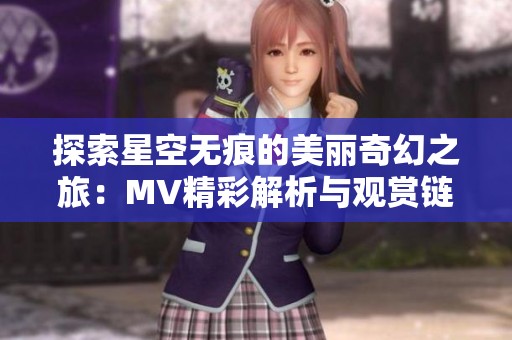 探索星空无痕的美丽奇幻之旅：MV精彩解析与观赏链接