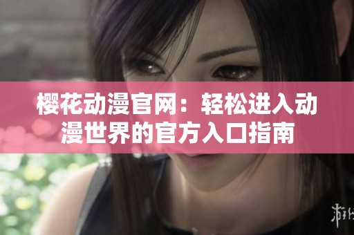 樱花动漫官网：轻松进入动漫世界的官方入口指南