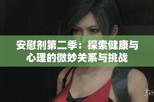 安慰剂第二季：探索健康与心理的微妙关系与挑战