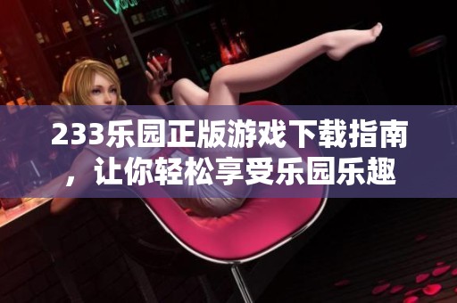 233乐园正版游戏下载指南，让你轻松享受乐园乐趣