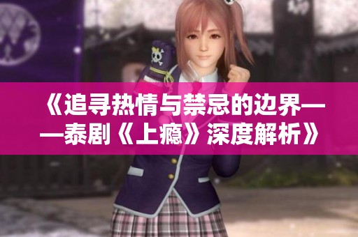 《追寻热情与禁忌的边界——泰剧《上瘾》深度解析》