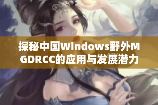探秘中国Windows野外MGDRCC的应用与发展潜力