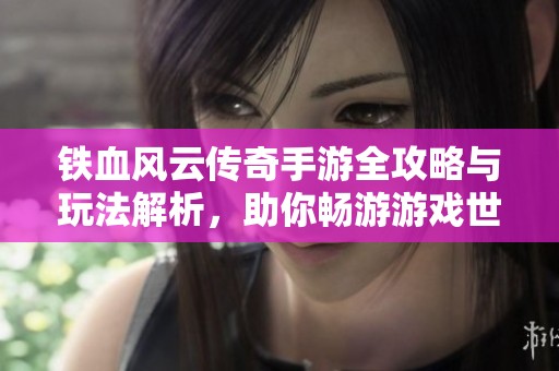 铁血风云传奇手游全攻略与玩法解析，助你畅游游戏世界