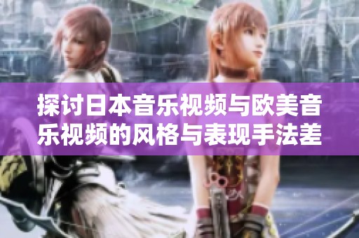 探讨日本音乐视频与欧美音乐视频的风格与表现手法差异