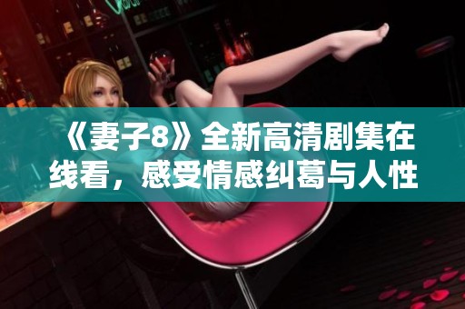 《妻子8》全新高清剧集在线看，感受情感纠葛与人性探讨