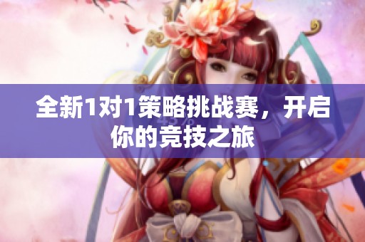 全新1对1策略挑战赛，开启你的竞技之旅