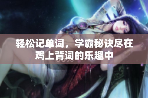 轻松记单词，学霸秘诀尽在鸡上背词的乐趣中