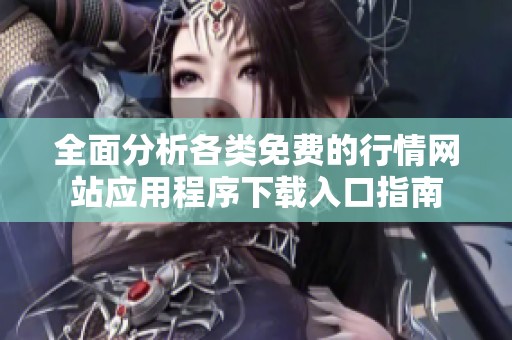全面分析各类免费的行情网站应用程序下载入口指南
