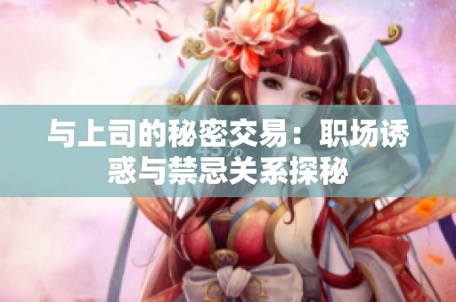 与上司的秘密交易：职场诱惑与禁忌关系探秘