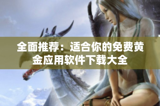 全面推荐：适合你的免费黄金应用软件下载大全