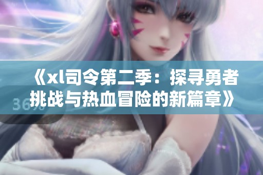 《xl司令第二季：探寻勇者挑战与热血冒险的新篇章》