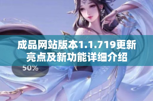 成品网站版本1.1.719更新亮点及新功能详细介绍