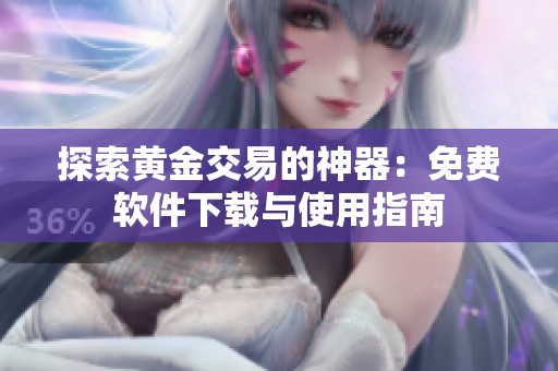 探索黄金交易的神器：免费软件下载与使用指南