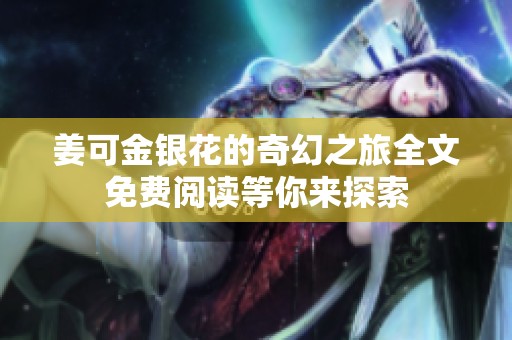姜可金银花的奇幻之旅全文免费阅读等你来探索