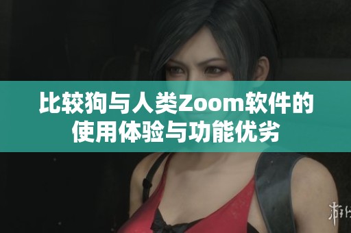 比较狗与人类Zoom软件的使用体验与功能优劣