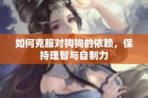 如何克服对狗狗的依赖，保持理智与自制力