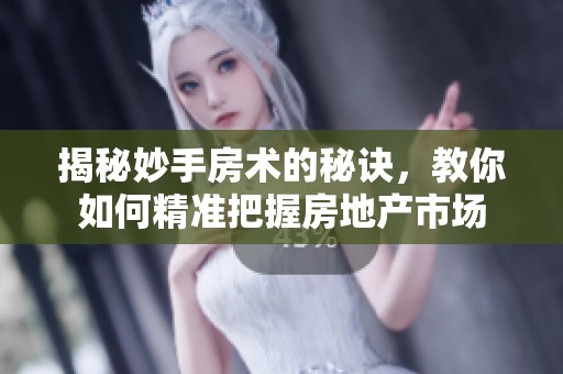 揭秘妙手房术的秘诀，教你如何精准把握房地产市场