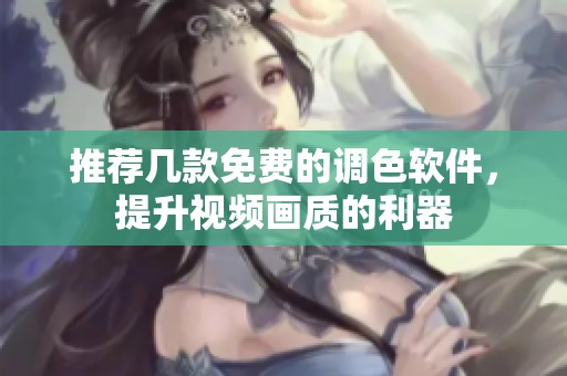 推荐几款免费的调色软件，提升视频画质的利器