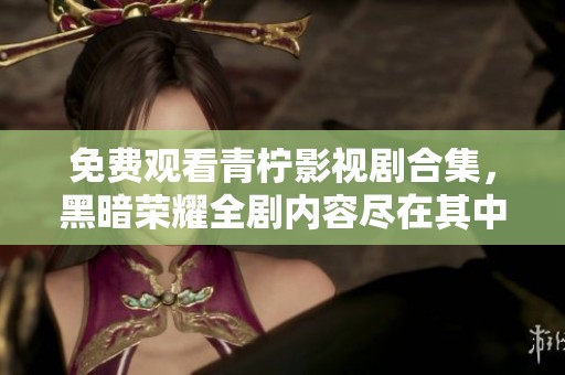 免费观看青柠影视剧合集，黑暗荣耀全剧内容尽在其中