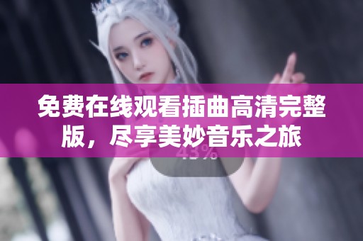 免费在线观看插曲高清完整版，尽享美妙音乐之旅