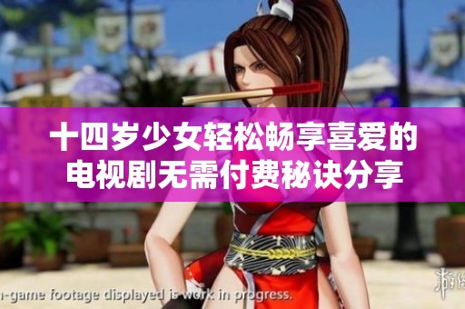 十四岁少女轻松畅享喜爱的电视剧无需付费秘诀分享