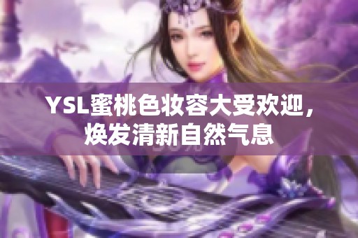 YSL蜜桃色妆容大受欢迎，焕发清新自然气息