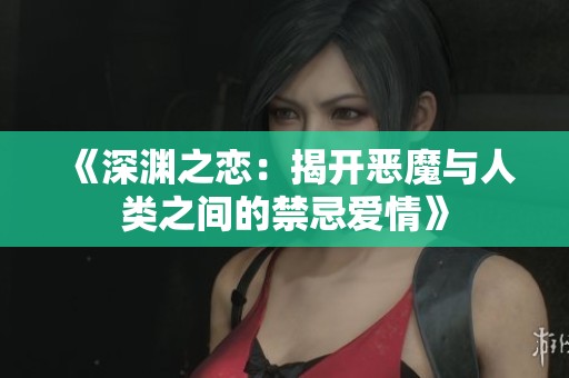 《深渊之恋：揭开恶魔与人类之间的禁忌爱情》