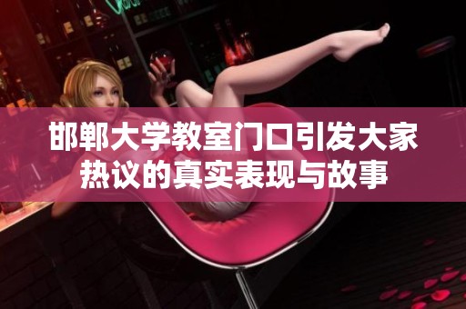 邯郸大学教室门口引发大家热议的真实表现与故事