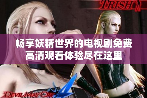 畅享妖精世界的电视剧免费高清观看体验尽在这里