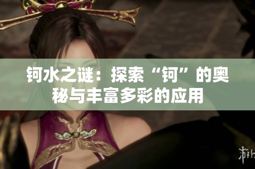 钶水之谜：探索“钶”的奥秘与丰富多彩的应用