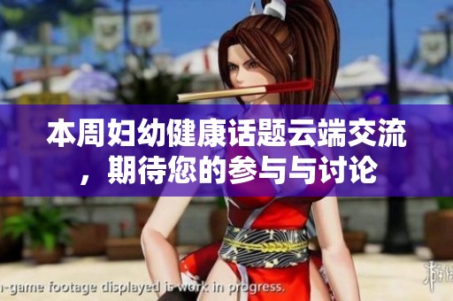 本周妇幼健康话题云端交流，期待您的参与与讨论