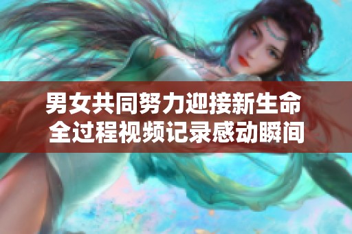 男女共同努力迎接新生命 全过程视频记录感动瞬间