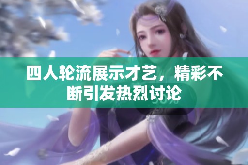 四人轮流展示才艺，精彩不断引发热烈讨论