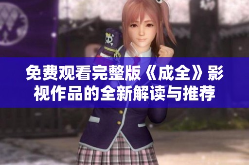 免费观看完整版《成全》影视作品的全新解读与推荐