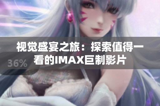 视觉盛宴之旅：探索值得一看的IMAX巨制影片